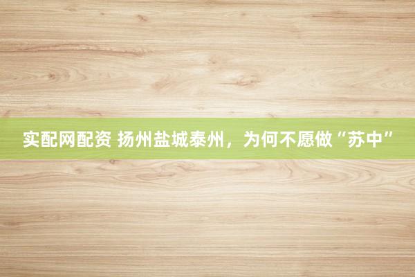 实配网配资 扬州盐城泰州，为何不愿做“苏中”