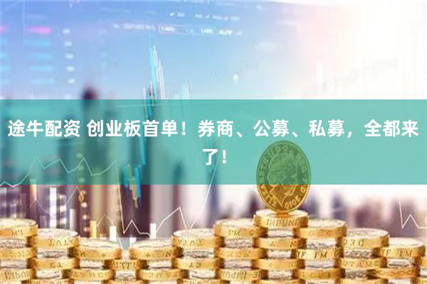 途牛配资 创业板首单！券商、公募、私募，全都来了！