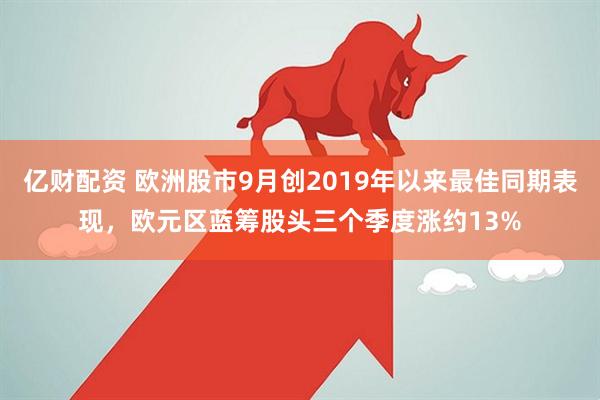 亿财配资 欧洲股市9月创2019年以来最佳同期表现，欧元区蓝筹股头三个季度涨约13%