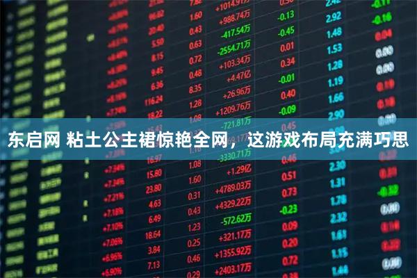 东启网 粘土公主裙惊艳全网，这游戏布局充满巧思