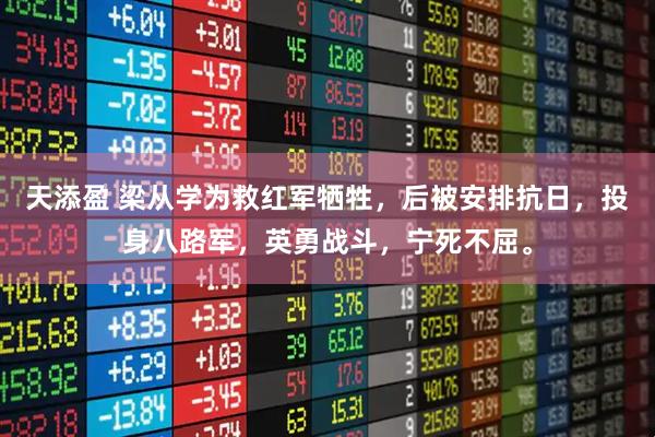 天添盈 梁从学为救红军牺牲，后被安排抗日，投身八路军，英勇战斗，宁死不屈。
