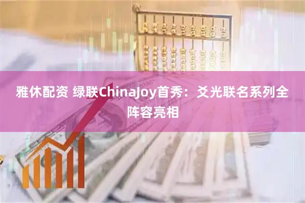 雅休配资 绿联ChinaJoy首秀：爻光联名系列全阵容亮相